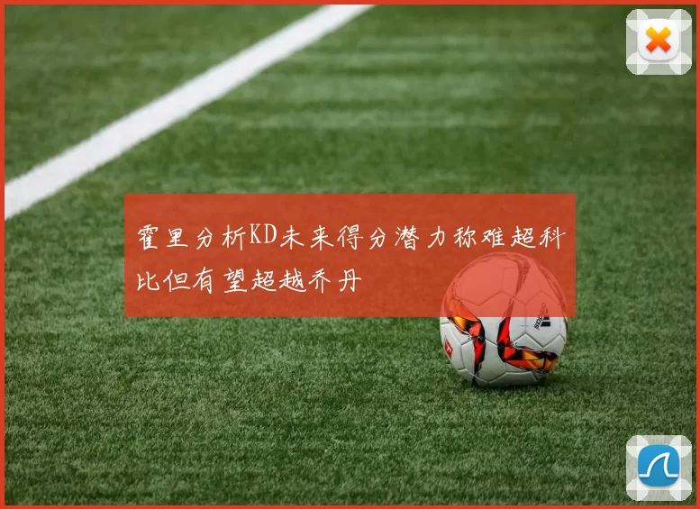 霍里分析KD未来得分潜力称难超科比但有望超越乔丹