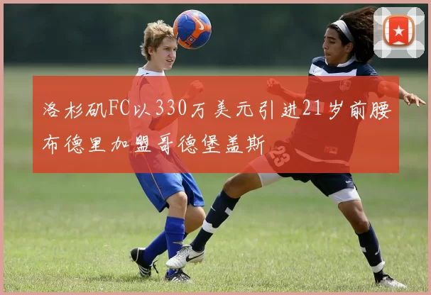 洛杉矶FC以330万美元引进21岁前腰布德里加盟哥德堡盖斯
